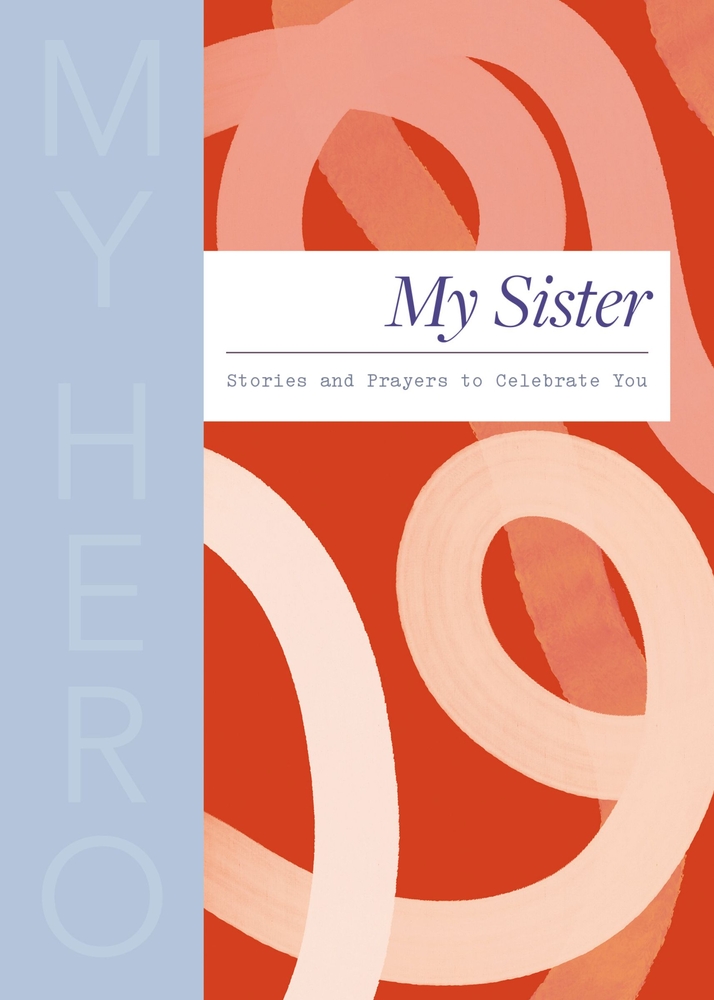 My Sister, My Hero: Stories and Prayers to Celebrate You (the Perfect Christian Gift for Your Sister) cover