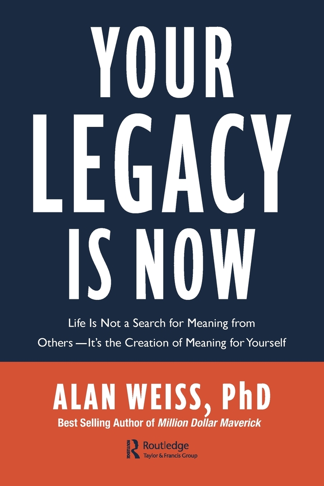 Your Legacy is Now: Life is Not a Search for Meaning from Others -- It's the Creation of Meaning for Yourself cover