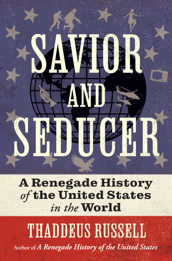 Savior and Seducer: A Renegade History of the United States in the World cover