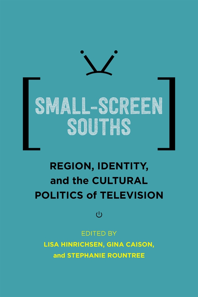 Small-Screen Souths: Region, Identity, and the Cultural Politics of Television cover