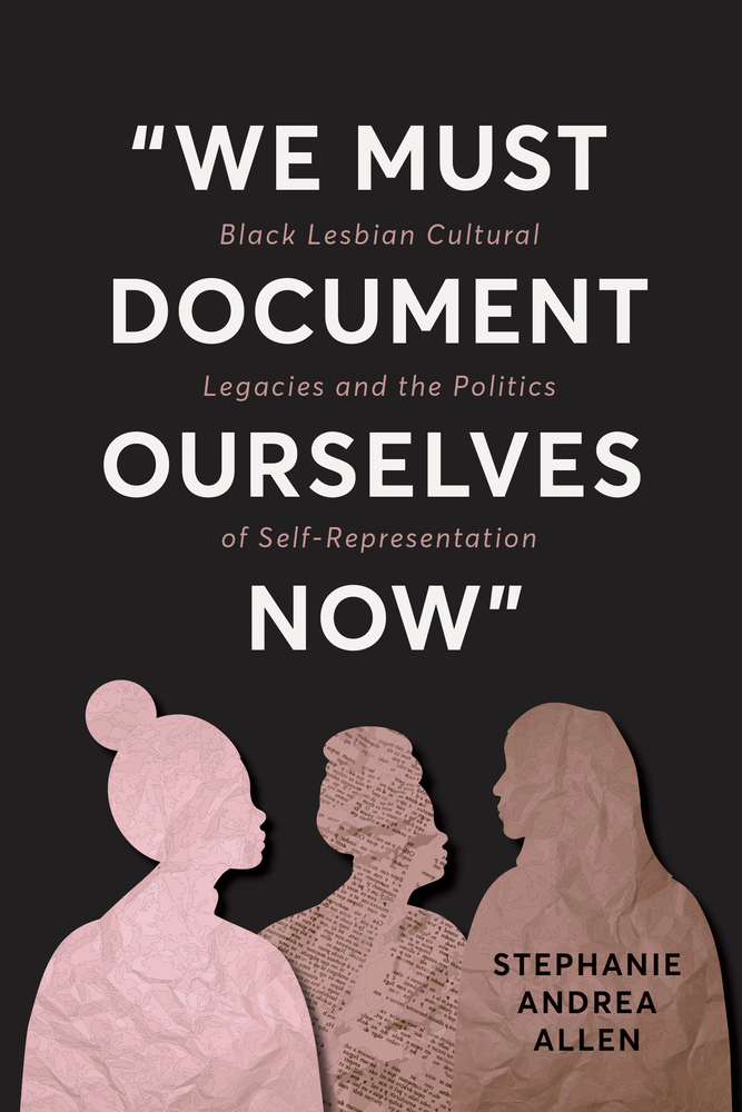 "We Must Document Ourselves Now": Black Lesbian Cultural Legacies and the Politics of Self-Representation cover
