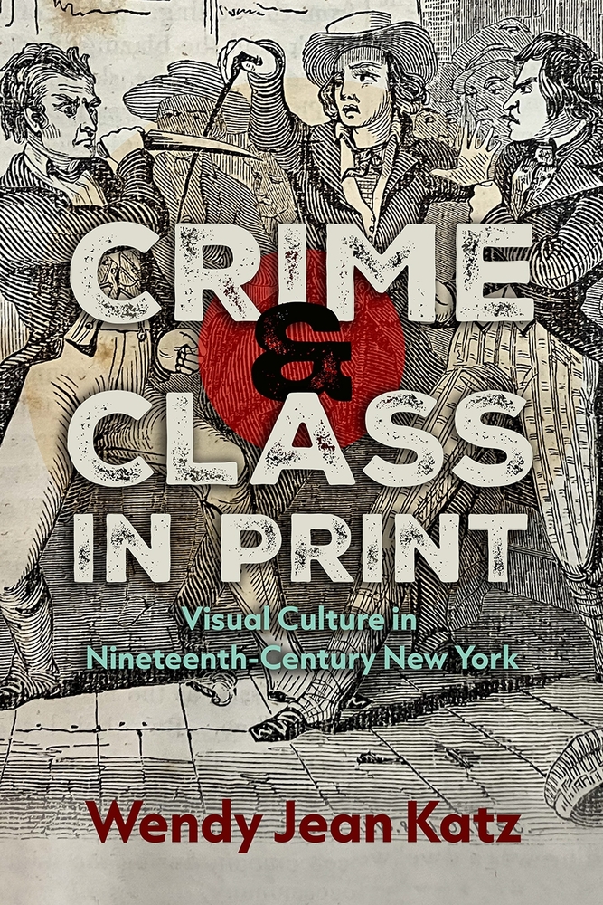 Crime and Class in Print: Visual Culture in Nineteenth-Century New York cover