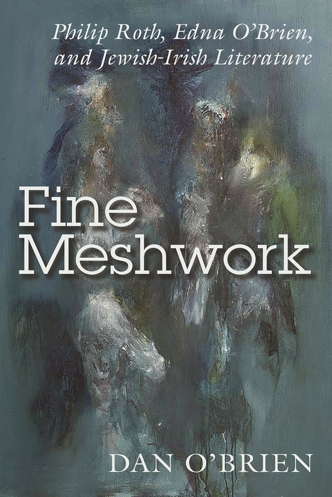 Fine Meshwork: Philip Roth, Edna O'Brien, and Jewish-Irish Literature cover