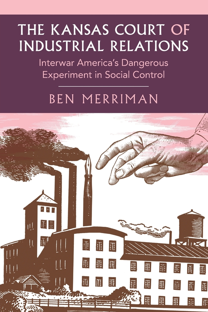The Kansas Court of Industrial Relations: Interwar America's Dangerous Experiment in Social Control cover