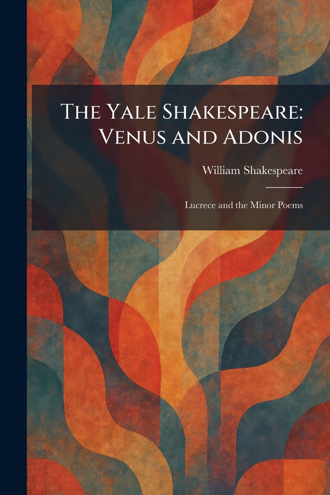 The Yale Shakespeare: Venus and Adonis: Lucrece and the Minor Poems cover
