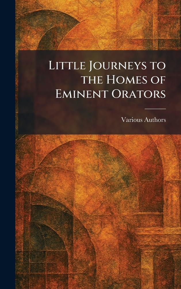 Little Journeys To The Homes Of Eminent Orators cover