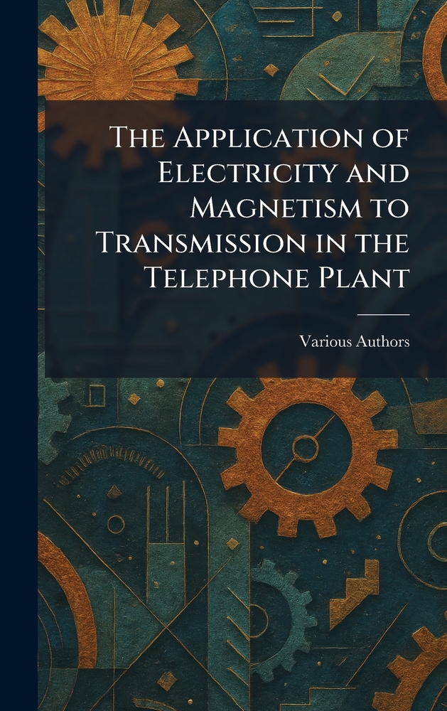 The Application of Electricity and Magnetism to Transmission in the Telephone Plant cover