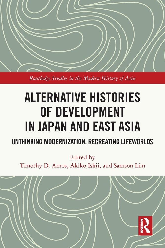 Alternative Histories of Development in Japan and East Asia: Unthinking Modernization, Recreating Lifeworlds cover