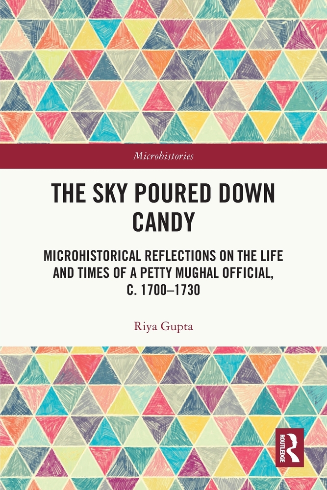 The Sky Poured Down Candy: Microhistorical Reflections on the Life and Times of a Petty Mughal Official, c. 1700-1730 cover