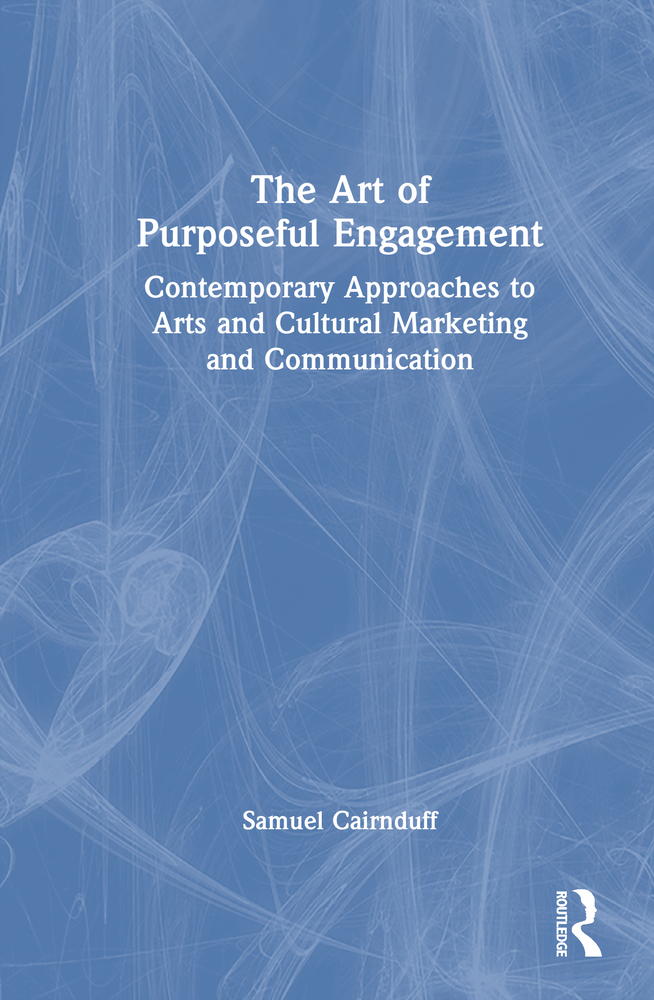 The Art of Purposeful Engagement: Contemporary Approaches to Arts and Cultural Marketing and Communication cover