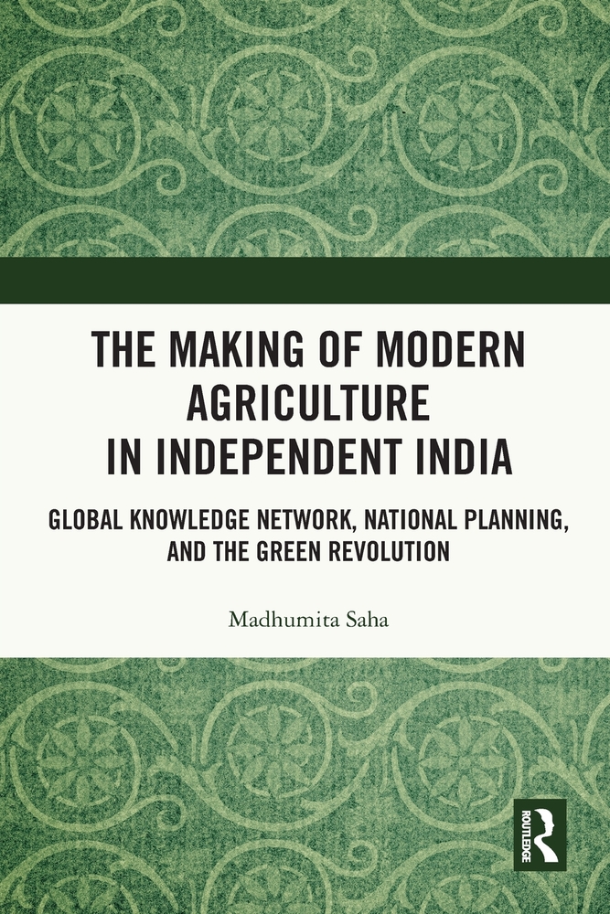 The Making of Modern Agriculture in Independent India: Global Knowledge Network, National Planning, and the Green Revolution cover