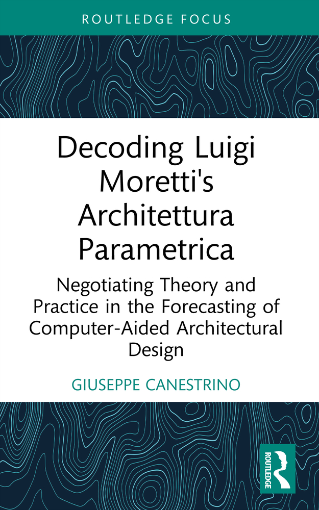 Decoding Luigi Moretti's Architettura Parametrica: Negotiating Theory and Practice in the Forecasting of Computer-Aided Architectural Design cover