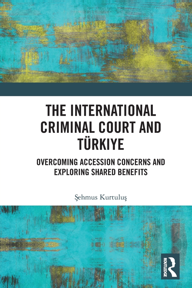 The International Criminal Court and Türkiye: Overcoming Accession Concerns and Exploring Shared Benefits cover