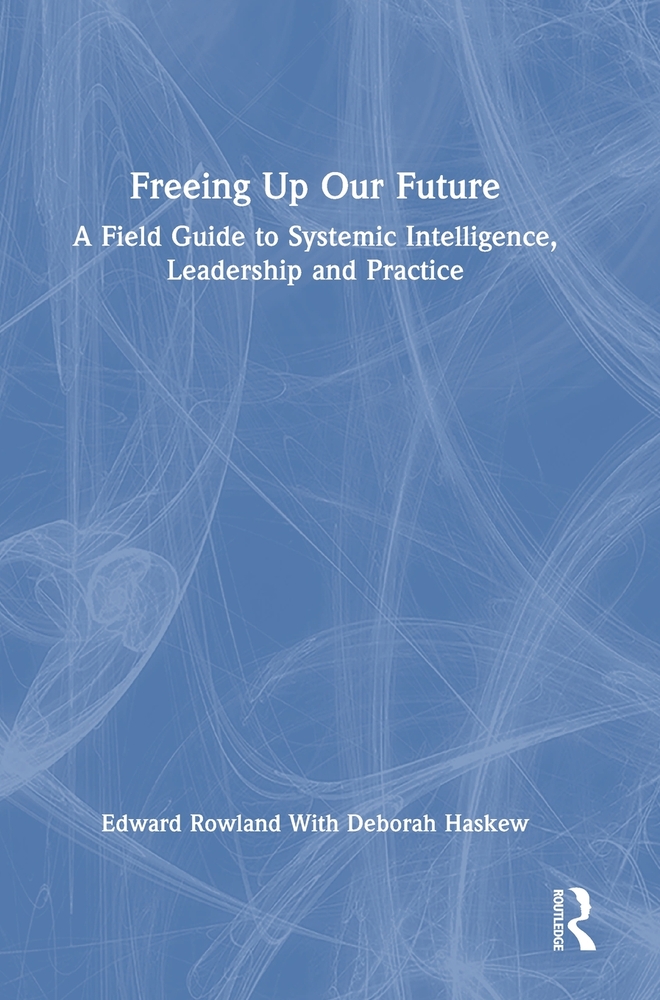 Freeing Up Our Future: A Field Guide to Systemic Intelligence, Leadership and Practice cover