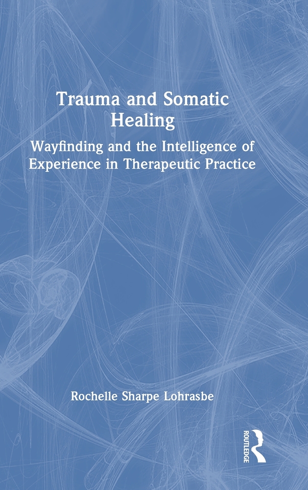 Trauma and Somatic Healing: Wayfinding and the Intelligence of Experience in Therapeutic Practice cover
