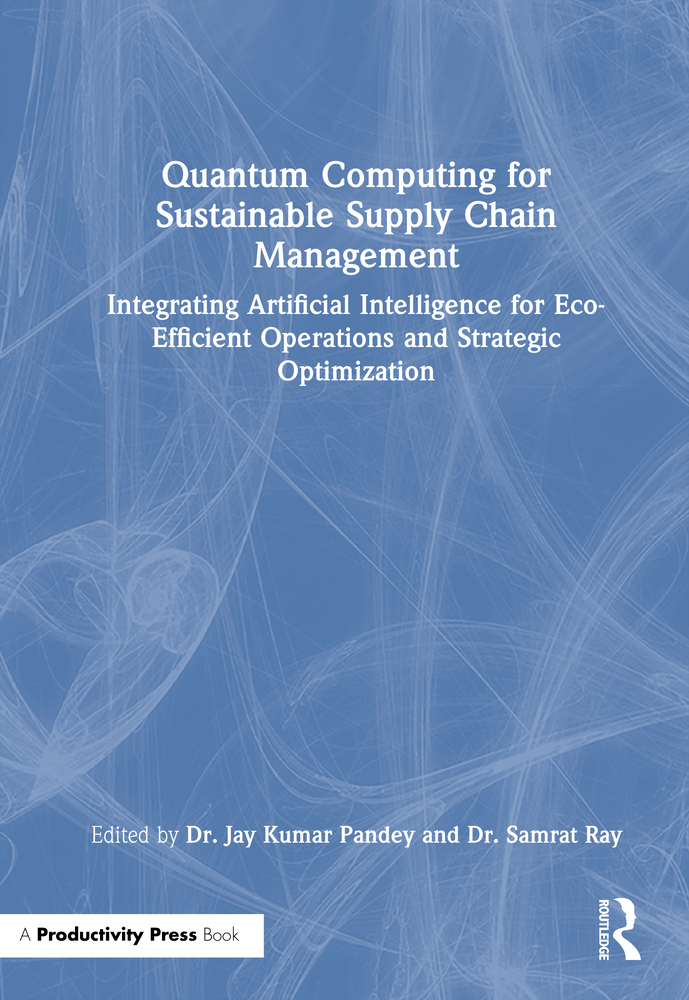 Quantum Computing for Sustainable Supply Chain Management: Integrating Artificial Intelligence for Eco-Efficient Operations and Strategic Optimization cover