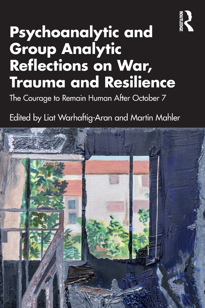 Psychoanalytic and Group Analytic Reflections on War, Trauma and Resilience: The Courage to Remain Human After October 7 cover