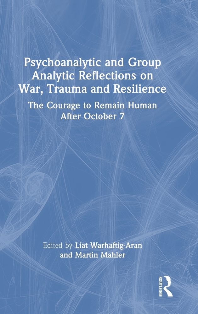 Psychoanalytic and Group Analytic Reflections on War, Trauma and Resilience: The Courage to Remain Human After October 7 cover