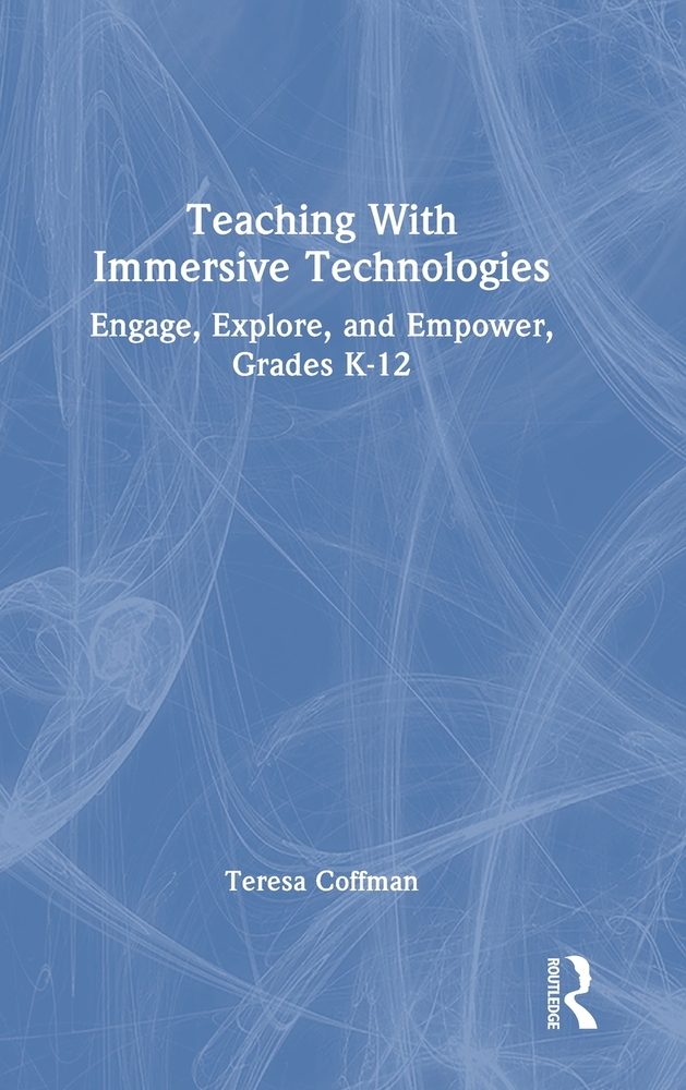 Teaching with Immersive Technologies: Engage, Explore, and Empower, Grades K-12 cover