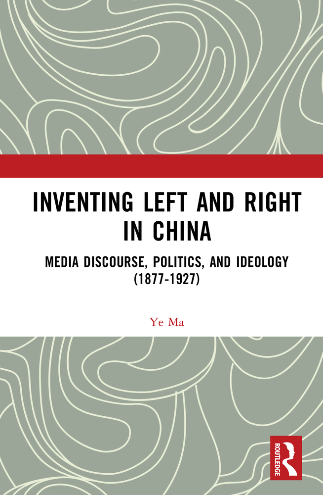 Inventing Left and Right in China: Media Discourse, Politics, and Ideology (1877-1927) cover