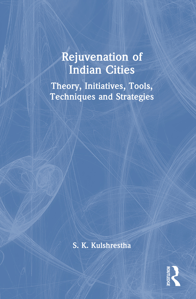 Rejuvenation of Indian Cities: Theory, Initiatives, Tools, Techniques and Strategies cover