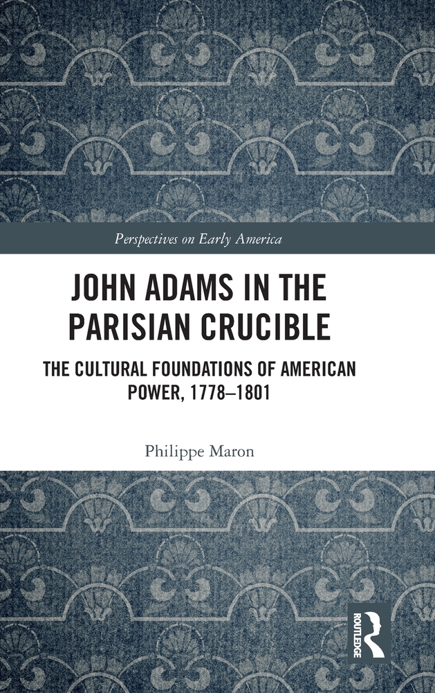 John Adams in the Parisian Crucible: The Cultural Foundations of American Power, 1778-1801 cover