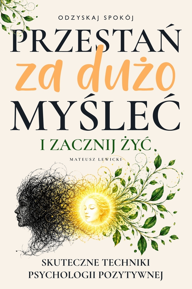 Przestań za dużo myślec i zacznij życ: Skuteczne Techniki Psychologii Pozytywnej, Które Uwolnią Cię od Lęku, Popraw cover