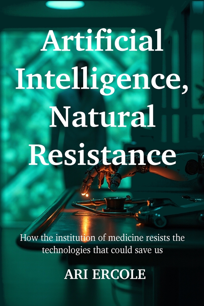 Artificial Intelligence, Natural Resistance: How the institution of medicine resists the technologies that could save us cover