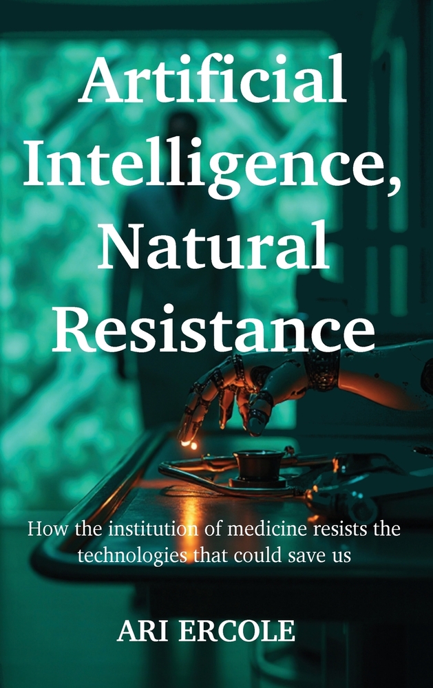 Artificial Intelligence, Natural Resistance: How the institution of medicine resists the technologies that could save us cover