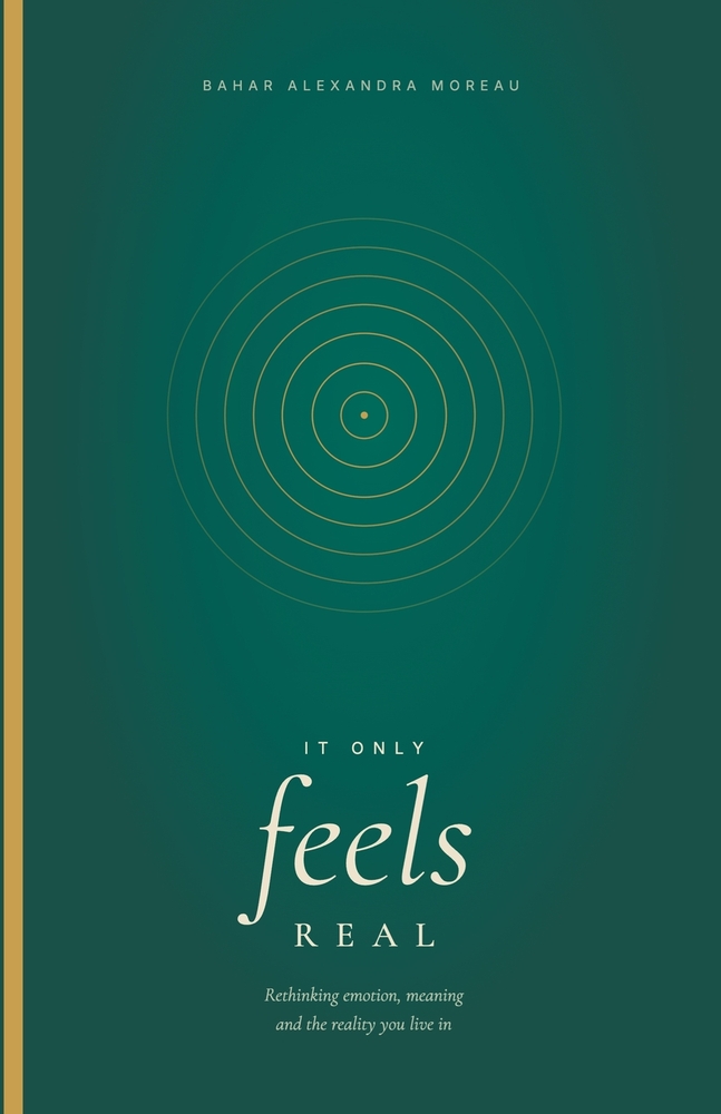 It Only Feels Real: Rethinking emotion, meaning and the reality you live in cover
