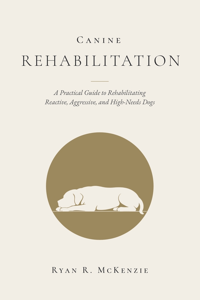 Canine Rehabilitation: A Practical Guide to Rehabilitating Reactive, Aggressive, and High-Needs Dogs cover