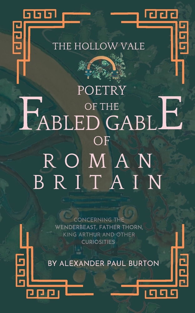 The Hollow Vale Poetry of the Fabled Gable of Roman Britain: Concerning the Wenderbeast, Father Thorn, King Arthur and Other Curiosities cover