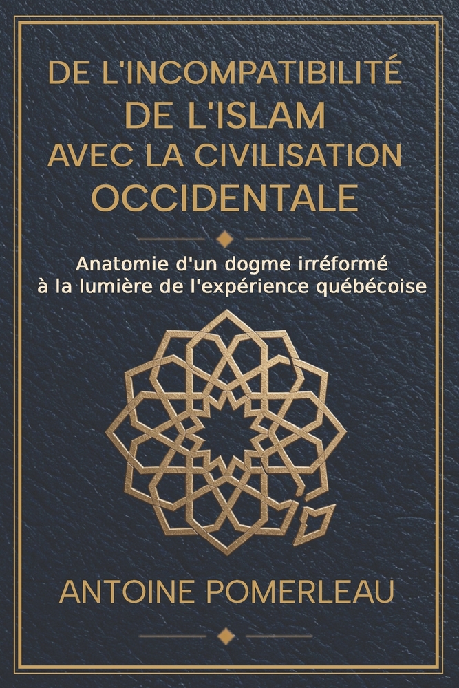 De l'incompatibilité de l'islam avec la civilisation occidentale: Anatomie d'un dogme irréformé à la lumière de l'expérience québécoise cover