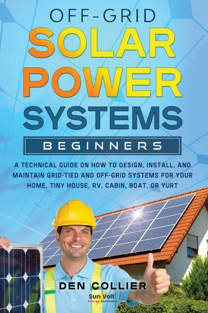 Off-Grid Solar Power Systems Beginners: A Technical Guide on How to Design, Install and maintain Off Grid & On Grid Systems for Your Home, Tiny House, cover