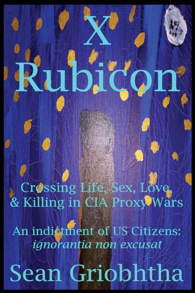 X Rubicon: Crossing Life, Sex, Love, & Killing in CIA Proxy Wars -- An indictment of US Citizens cover