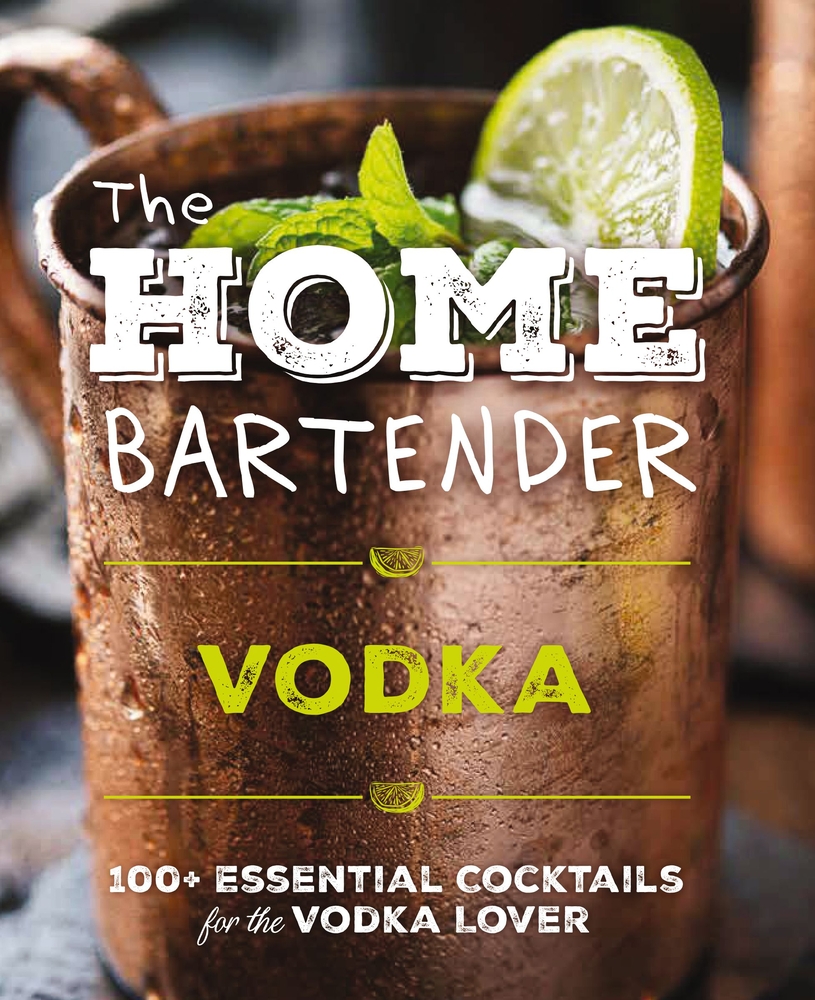 The Home Bartender: Vodka: 100+ Essential Cocktails for the Vodka Lover cover