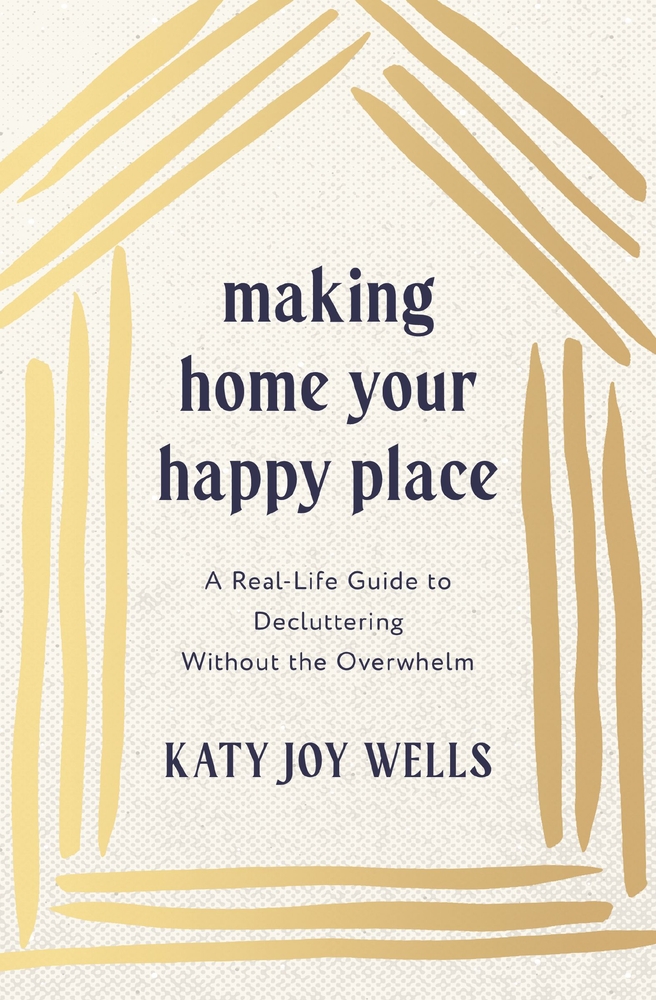 Making Home Your Happy Place: A Real-Life Guide to Decluttering Without the Overwhelm cover