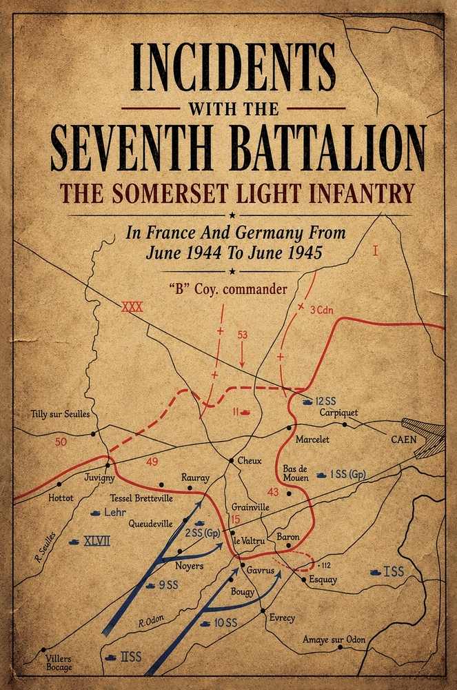 INCIDENTS WITH THE SEVENTH BATTALION THE SOMERSET LIGHT INFANTRY In France And Germany From June 1944 To June 1945 cover
