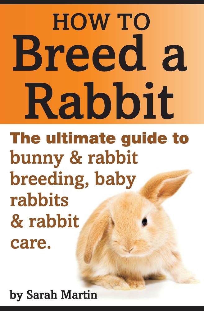 How to Breed a Rabbit: The Ultimate Guide to Bunny and Rabbit Breeding, Baby Rabbits and Rabbit Care cover