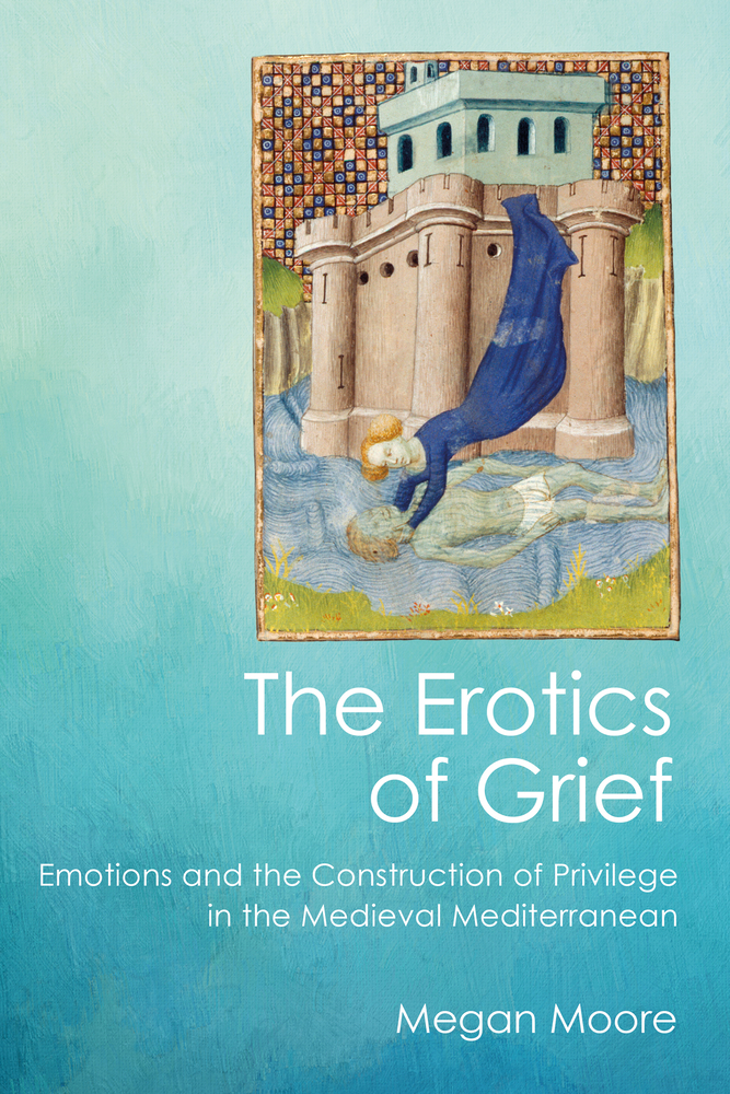The Erotics of Grief: Emotions and the Construction of Privilege in the Medieval Mediterranean cover