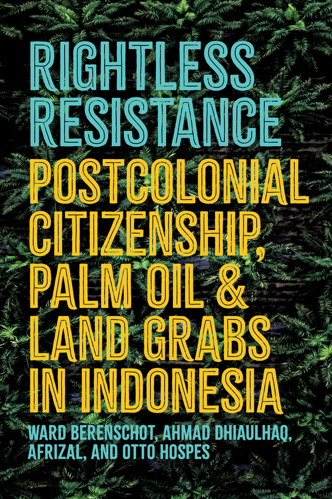 Rightless Resistance: Postcolonial Citizenship, Palm Oil, and Land Grabs in Indonesia cover