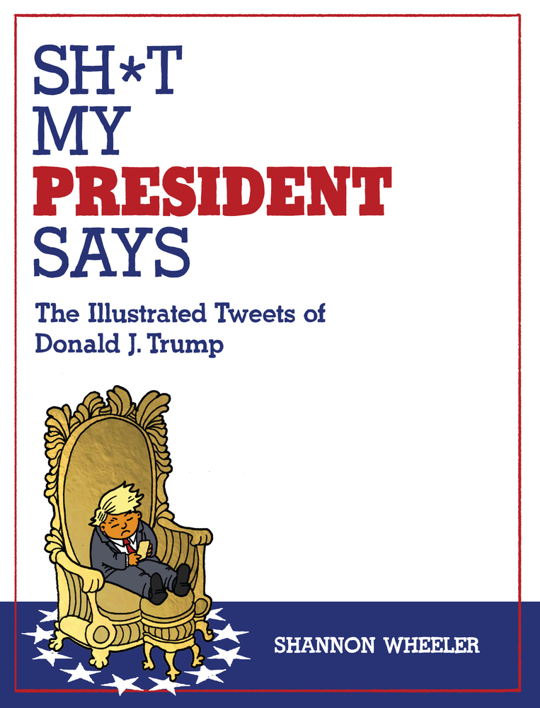 Sh*t My President Says: The Illustrated Tweets of Donald J. Trump cover