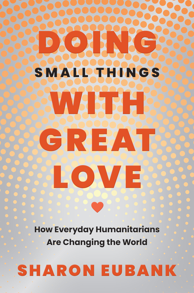 Doing Small Things with Great Love: How Everyday Humanitarians Are Changing the World cover