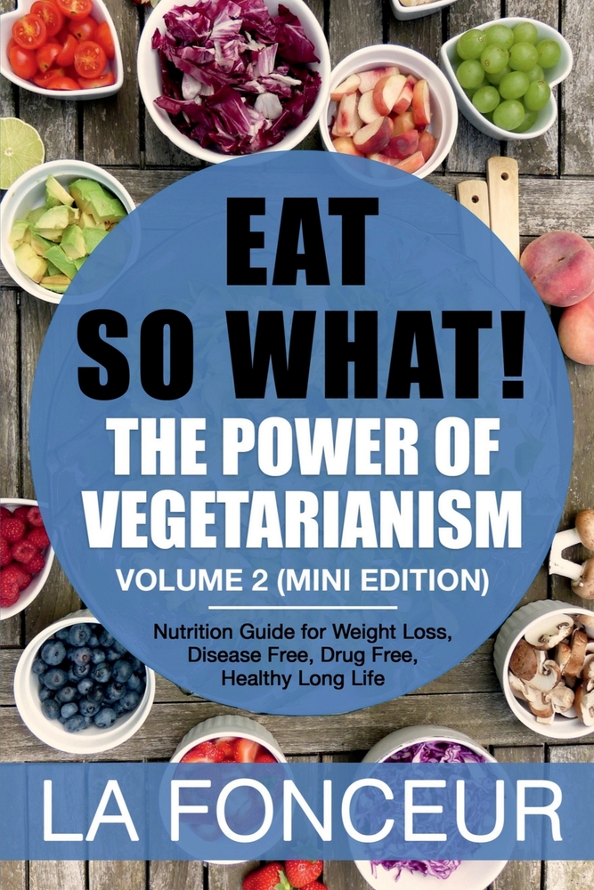 Eat So What! The Power of Vegetarianism Volume 2: Nutrition guide for weight loss, disease free, drug free, healthy long life (Mini Edition) cover