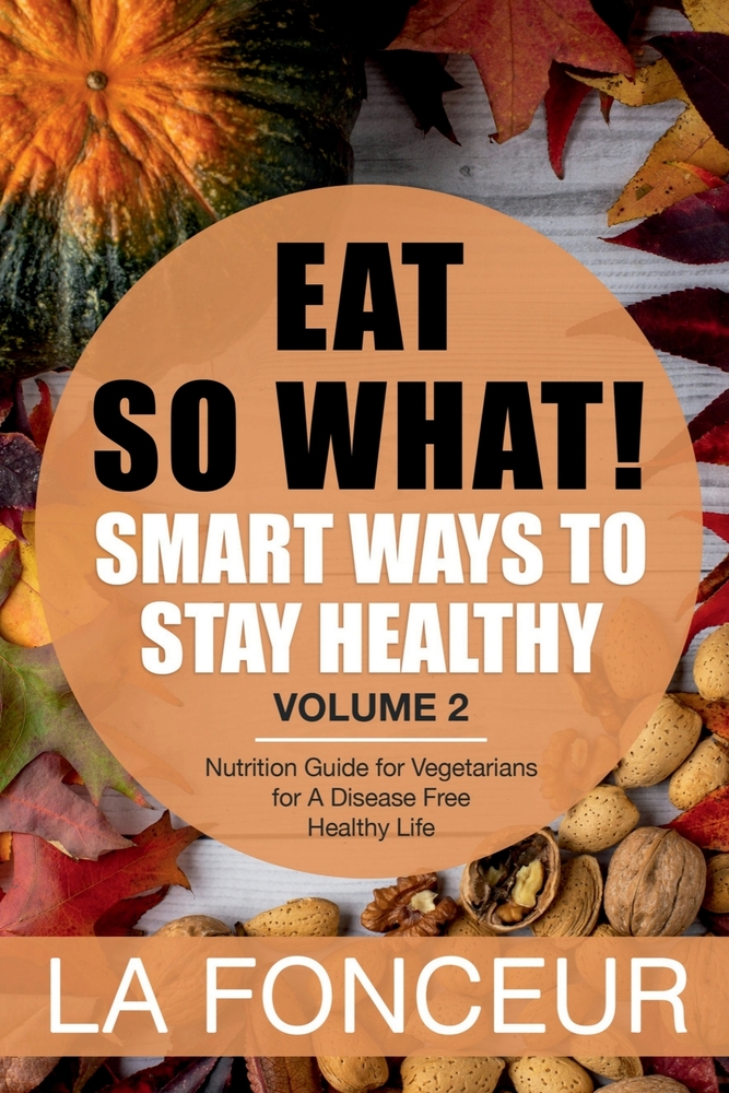 Eat So What! Smart Ways To Stay Healthy Volume 2: Nutritional food guide for vegetarians for a disease free healthy life (Mini Edition) cover