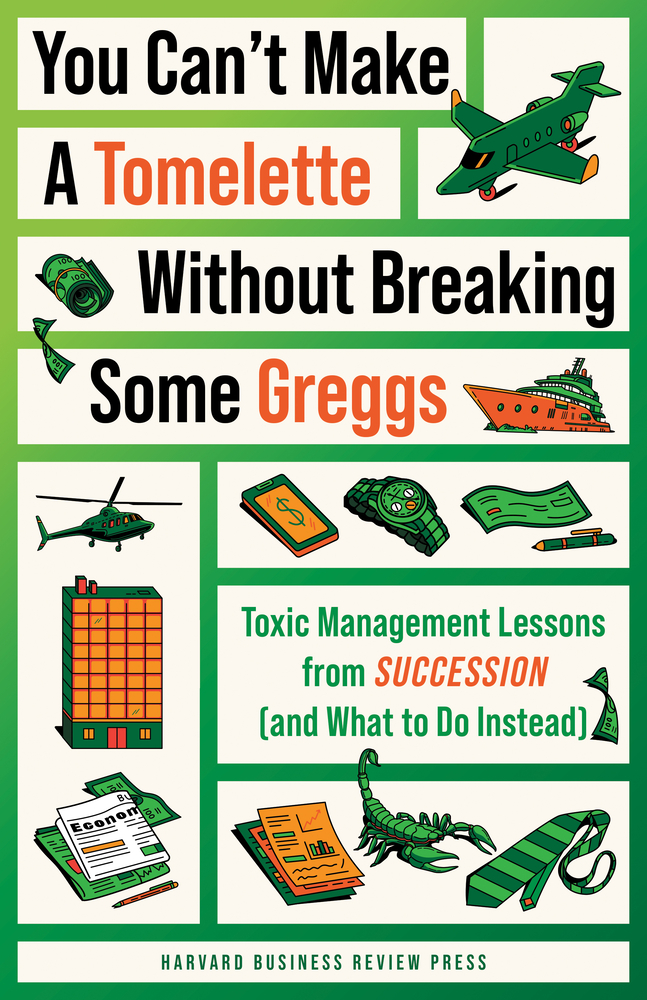 You Can't Make a Tomelette Without Breaking Some Greggs: Toxic Management Lessons from Succession (and What to Do Instead) cover