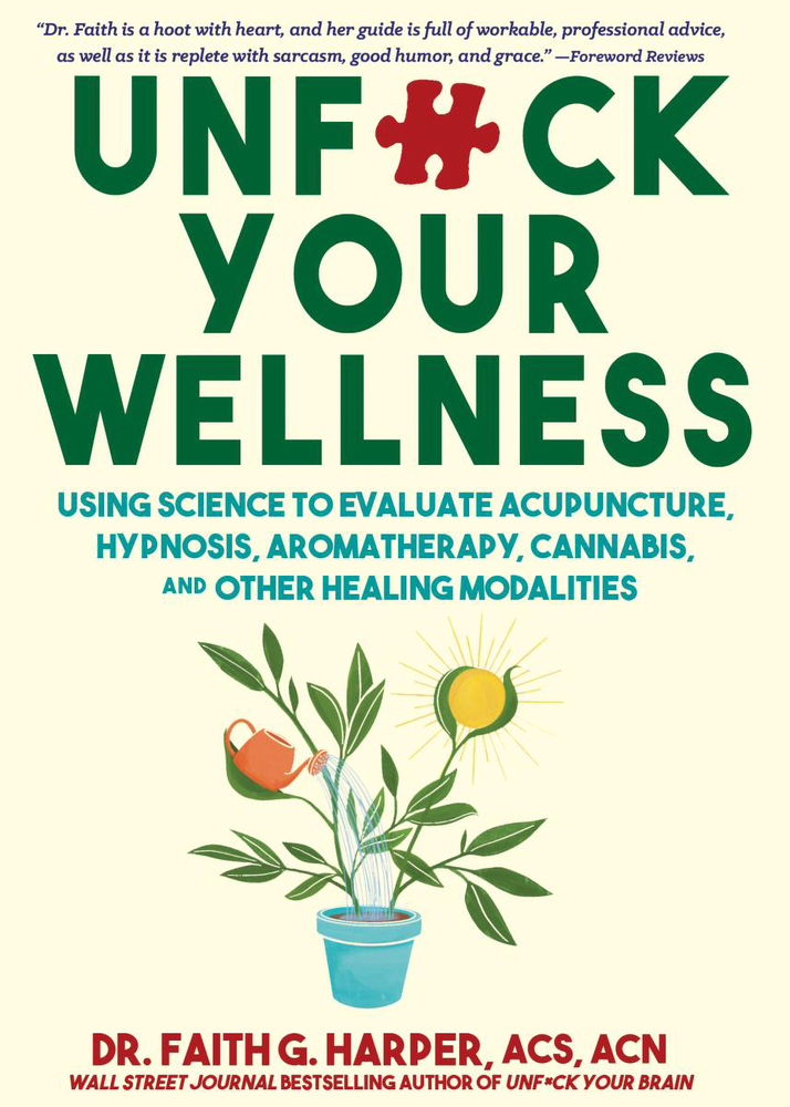 Unfuck Your Wellness: Using Science to Evaluate Acupuncture, Hypnosis, Aromatherapy, Cannabis, and Other Healing Modalities cover
