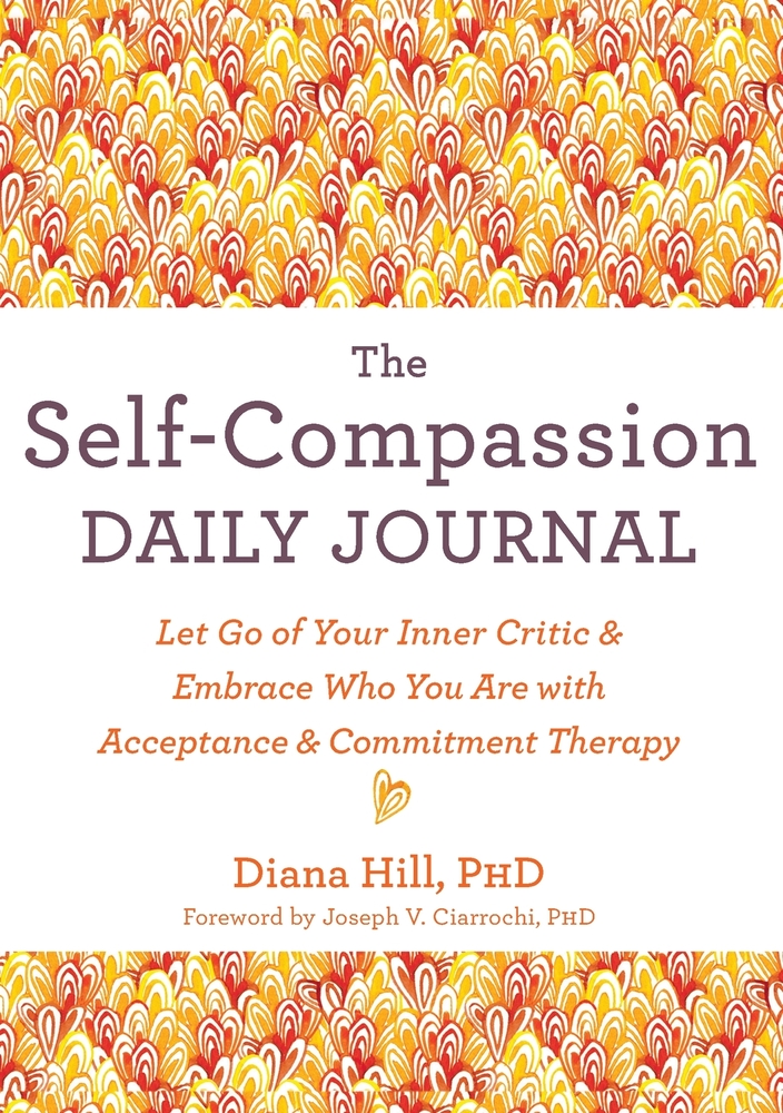 The Self-Compassion Daily Journal: Let Go of Your Inner Critic and Embrace Who You Are with Acceptance and Commitment Therapy cover
