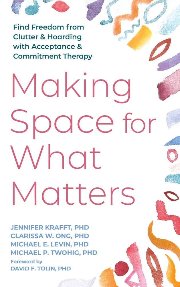 Making Space for What Matters: Find Freedom from Clutter and Hoarding with Acceptance and Commitment Therapy cover