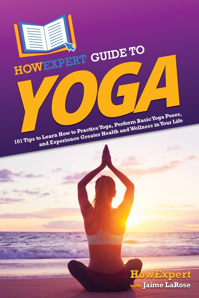 HowExpert Guide to Yoga: 101 Tips to Learn How to Practice Yoga, Perform Basic Yoga Poses, and Experience Greater Health and Wellness in Your Life cover